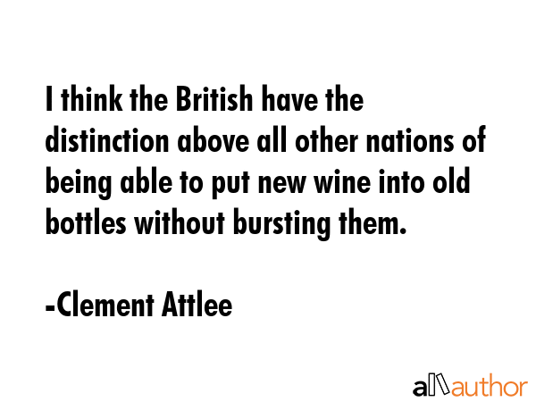 I think the British have the distinction above all other nations of being able to put new wine into... - Clement Attlee Quote GIF