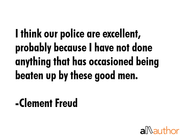 I think our police are excellent, probably because I have not done anything that has occasioned... - Clement Freud Quote GIF