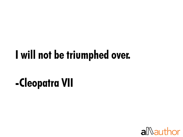 I will not be triumphed over. - Cleopatra VII Quote GIF