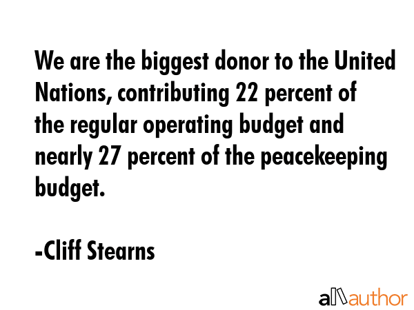 We are the biggest donor to the United Nations, contributing 22 percent of the regular operating... - Cliff Stearns Quote GIF