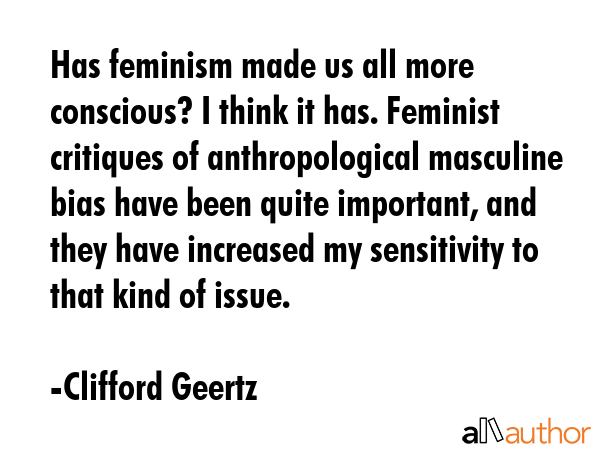 Has feminism made us all more conscious? I think it has. Feminist critiques of anthropological... - Clifford Geertz Quote GIF