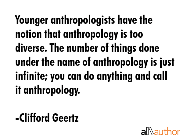 Younger anthropologists have the notion that anthropology is too diverse. The number of things done... - Clifford Geertz Quote GIF