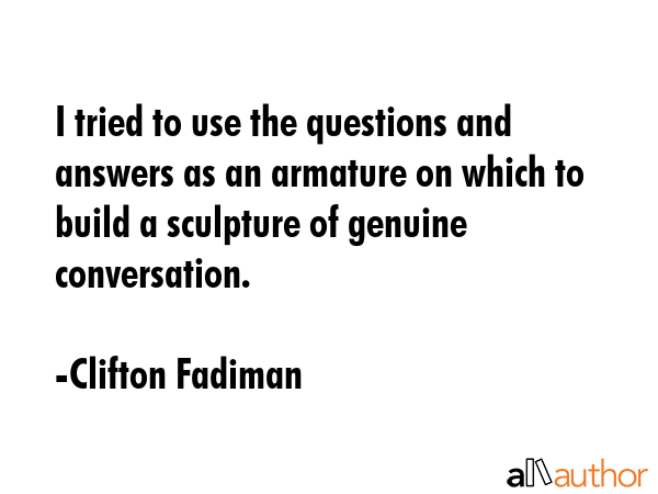 I tried to use the questions and answers as an armature on which to build a sculpture of genuine... - Clifton Fadiman Quote GIF