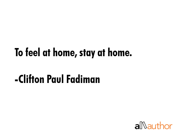 To feel at home, stay at home. - Clifton Paul Fadiman Quote GIF