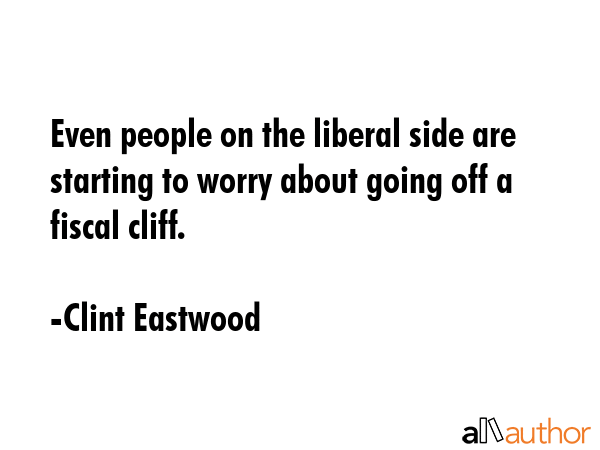 Even people on the liberal side are starting to worry about going off a fiscal cliff. - Clint Eastwood Quote GIF