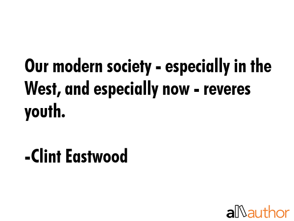 Our modern society - especially in the West, and especially now - reveres youth. - Clint Eastwood Quote GIF