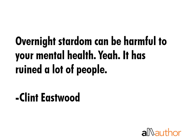 Overnight stardom can be harmful to your mental health. Yeah. It has ruined a lot of people. - Clint Eastwood Quote GIF