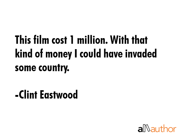This film cost $31 million. With that kind of money I could have invaded some country. - Clint Eastwood Quote GIF