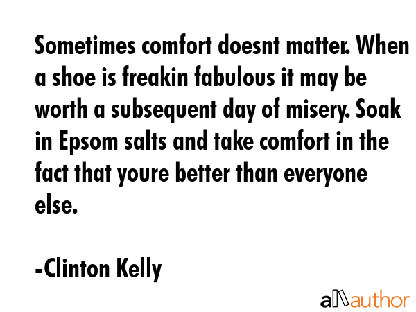 Sometimes comfort doesnt matter. When a shoe is freakin fabulous it may be worth a subsequent day... - Clinton Kelly Quote GIF