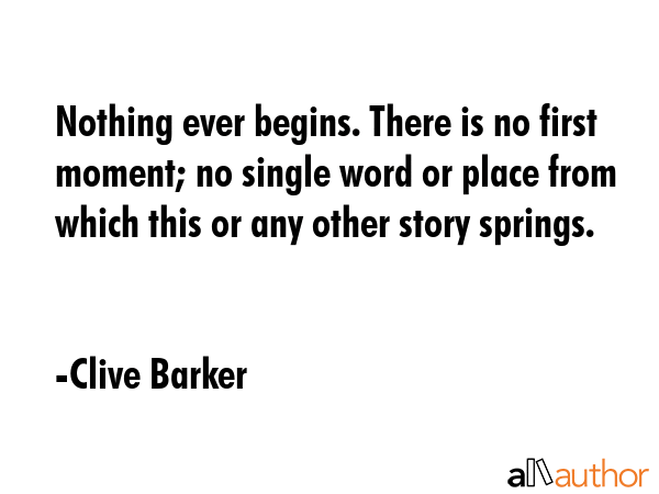 Nothing ever begins. There is no first moment; no single word or place from which this or any other... - Clive Barker Quote GIF