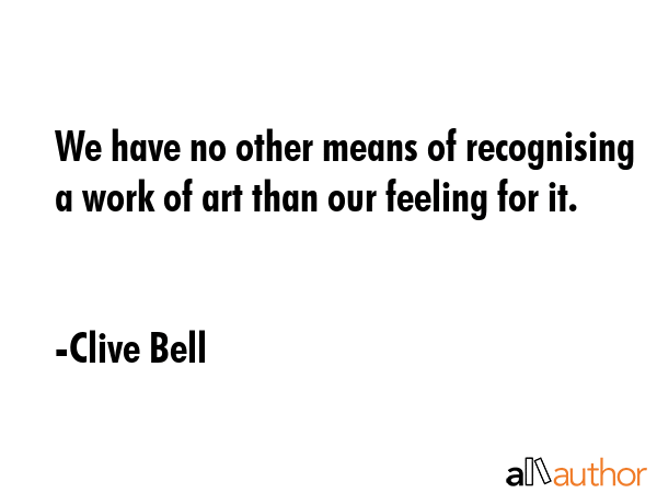 We have no other means of recognising a work of art than our feeling for it. - Clive Bell Quote GIF