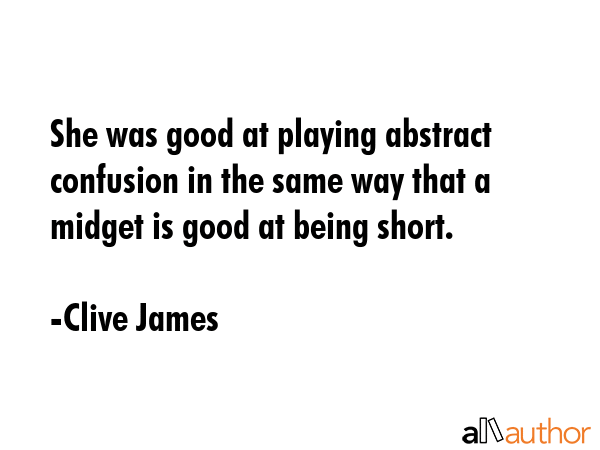 She was good at playing abstract confusion in the same way that a midget is good at being short. - Clive James Quote GIF