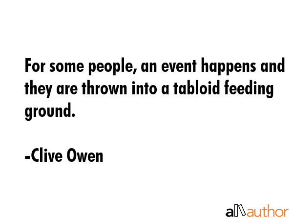 For some people, an event happens and they are thrown into a tabloid feeding ground. - Clive Owen Quote GIF