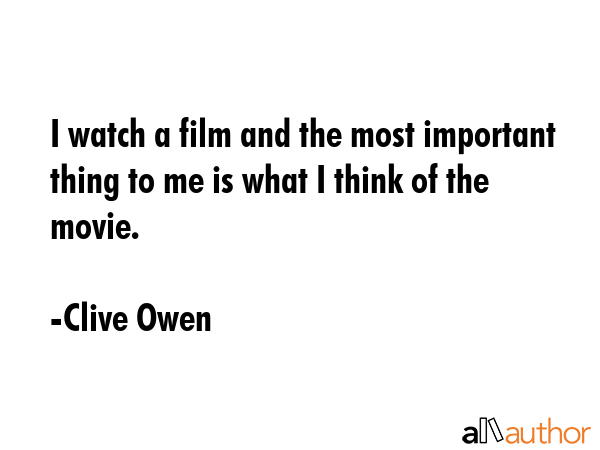 I watch a film and the most important thing to me is what I think of the movie. - Clive Owen Quote GIF