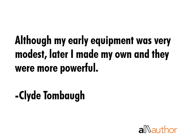 Although my early equipment was very modest, later I made my own and they were more powerful. - Clyde Tombaugh Quote GIF