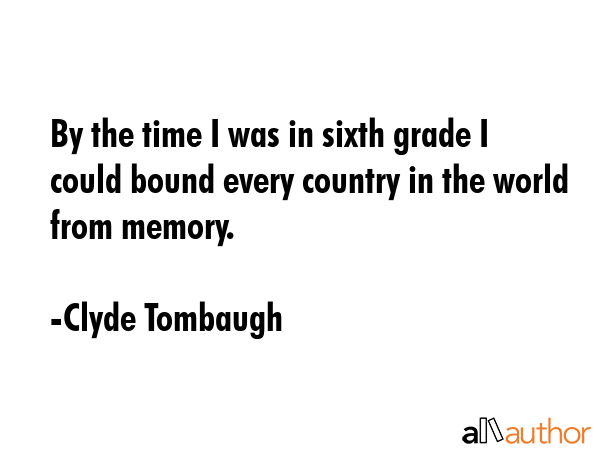 By the time I was in sixth grade I could bound every country in the world from memory. - Clyde Tombaugh Quote GIF