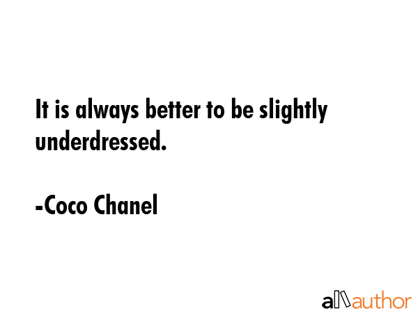 It is always better to be slightly underdressed. - Coco Chanel Quote
