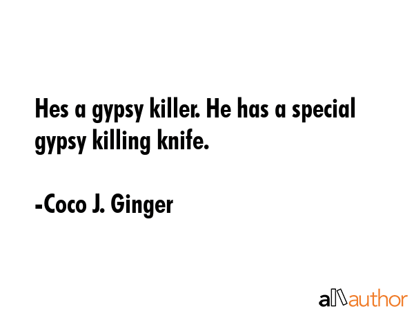 Hes a gypsy killer. He has a special gypsy killing knife. - Coco J. Ginger Quote GIF