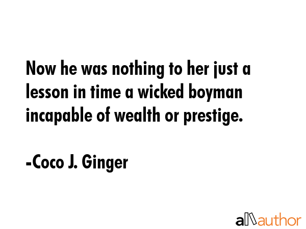 Now he was nothing to her just a lesson in time a wicked boyman incapable of wealth or prestige. - Coco J. Ginger Quote GIF