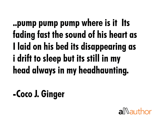 ..pump pump pump where is it  Its fading fast the sound of his heart as I laid on his bed its... - Coco J. Ginger Quote GIF