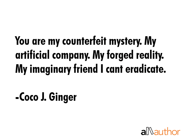 You are my counterfeit mystery. My artificial company. My forged reality. My imaginary friend I... - Coco J. Ginger Quote GIF