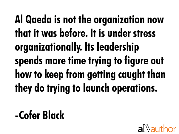 Al Qaeda is not the organization now that it was before. It is under stress organizationally. Its... - Cofer Black Quote GIF