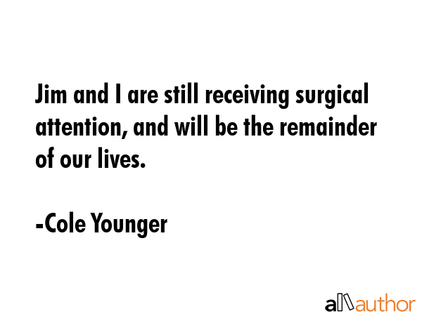 Jim and I are still receiving surgical attention, and will be the remainder of our lives. - Cole Younger Quote GIF