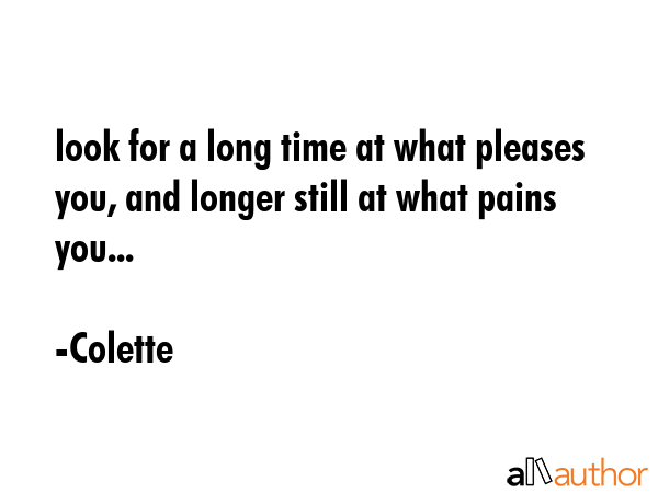 look for a long time at what pleases you, and longer still at what pains you... - Colette Quote GIF