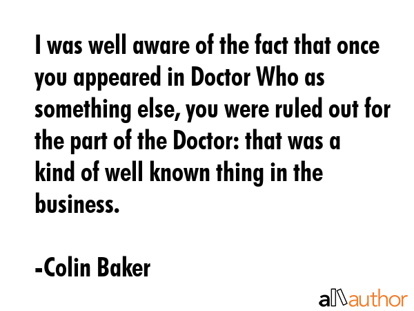 I was well aware of the fact that once you appeared in Doctor Who as something else, you were ruled... - Colin Baker Quote GIF