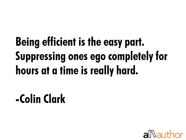 Being efficient is the easy part. Suppressing ones ego completely for hours at a time is really... - Colin Clark Quote GIF
