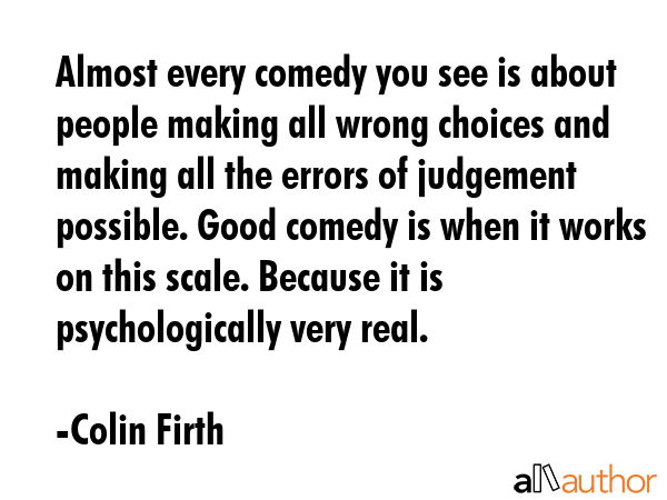 Almost every comedy you see is about people making all wrong choices and making all the errors of... - Colin Firth Quote GIF