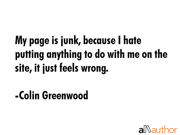 My page is junk, because I hate putting anything to do with me on the site, it just feels wrong. - Colin Greenwood Quote GIF