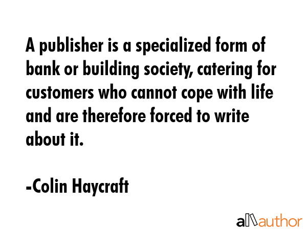 A publisher is a specialized form of bank or building society, catering for customers who cannot... - Colin Haycraft Quote GIF