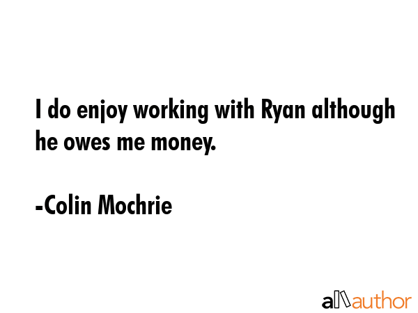 I do enjoy working with Ryan although he owes me money. - Colin Mochrie Quote GIF