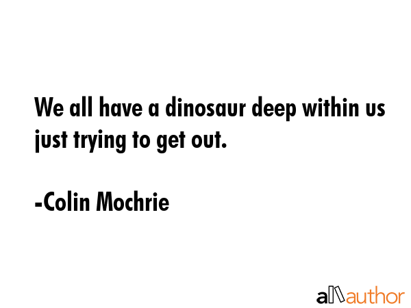 We all have a dinosaur deep within us just trying to get out. - Colin Mochrie Quote GIF