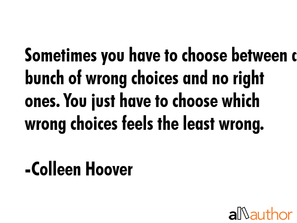Sometimes you have to choose between a bunch of wrong choices and no right ones. You just have to... - Colleen Hoover Quote GIF