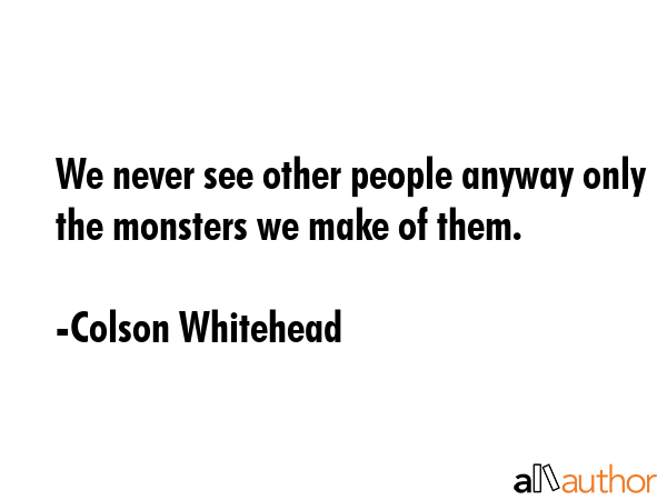 We never see other people anyway only the monsters we make of them. - Colson Whitehead Quote GIF