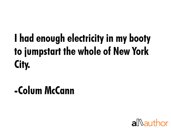 I had enough electricity in my booty to jumpstart the whole of New York City. - Colum McCann Quote GIF