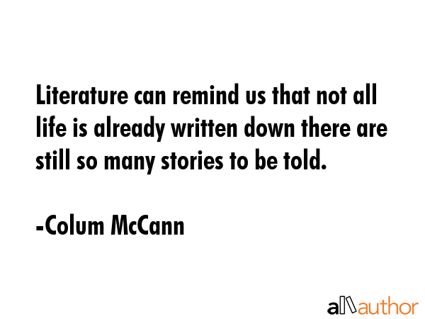 Literature can remind us that not all life is already written down there are still so many stories... - Colum McCann Quote GIF