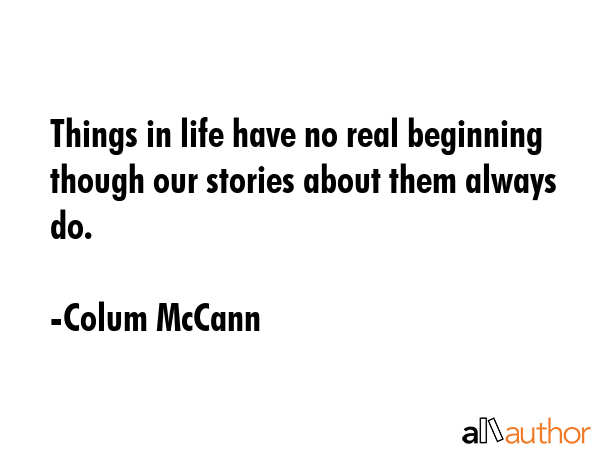 Things in life have no real beginning though our stories about them always do. - Colum McCann Quote GIF
