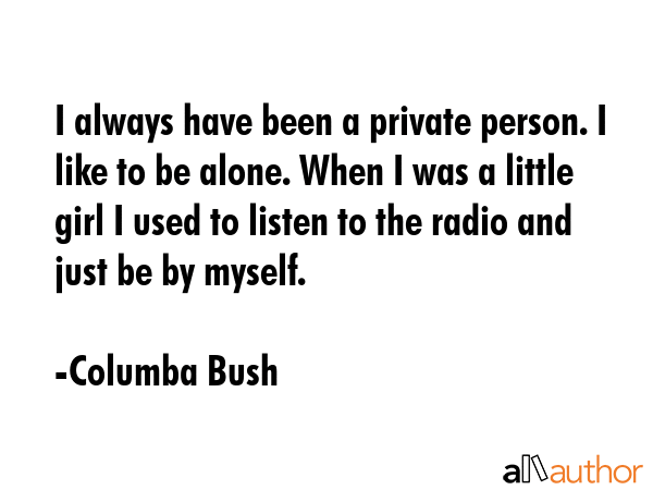 I always have been a private person. I like to be alone. When I was a little girl I used to listen... - Columba Bush Quote GIF