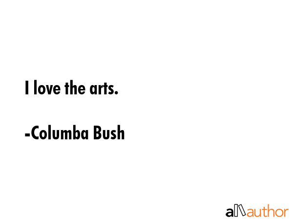 I love the arts. - Columba Bush Quote GIF