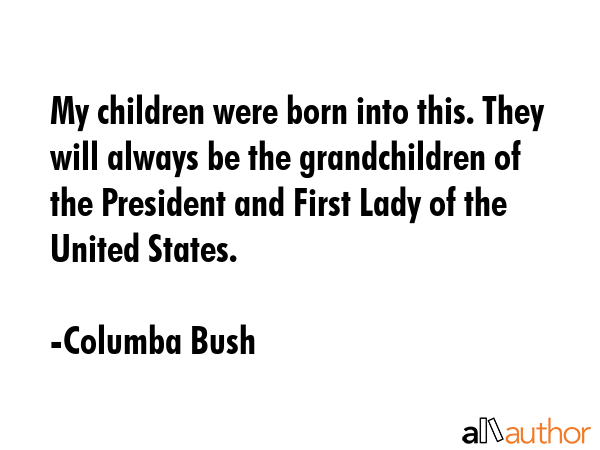 My children were born into this. They will always be the grandchildren of the President and First... - Columba Bush Quote GIF