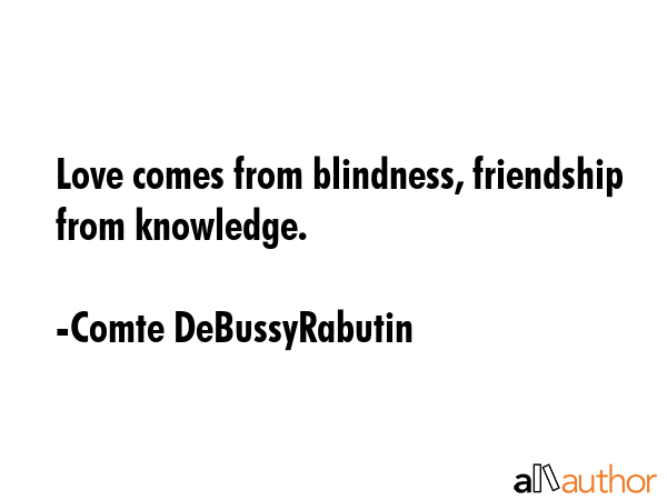 Love comes from blindness, friendship from knowledge. - Comte DeBussyRabutin Quote GIF