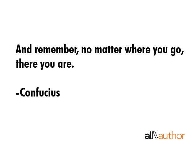 And remember, no matter where you go, there you are. - Confucius Quote GIF