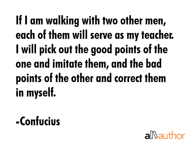 If I am walking with two other men, each of them will serve as my teacher. I will pick out the good... - Confucius Quote GIF