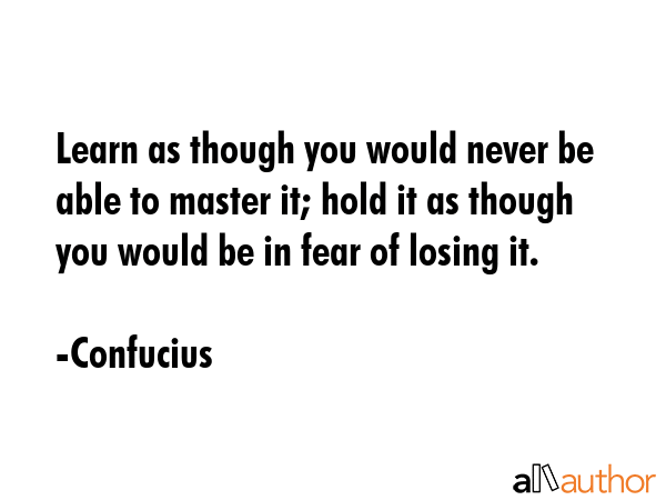 Learn as though you would never be able to master it; hold it as though you would be in fear of... - Confucius Quote GIF