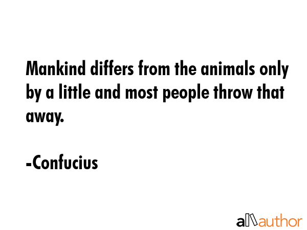 Mankind differs from the animals only by a little and most people throw that away. - Confucius Quote GIF