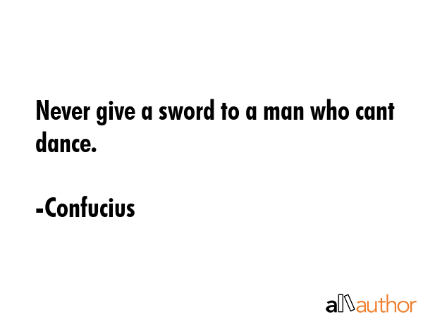 Never give a sword to a man who cant dance. - Confucius Quote GIF
