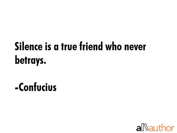 Silence is a true friend who never betrays. - Confucius Quote